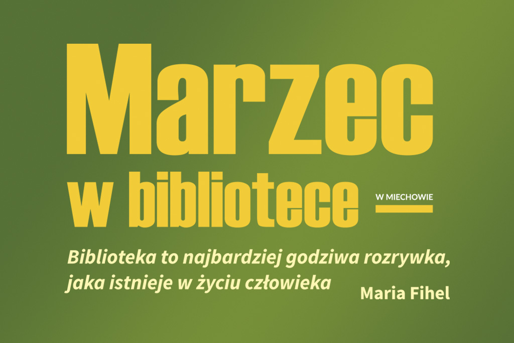 Grafika z napisem „Marzec w bibliotece w Miechowie” na zielonym tle. Widnieje cytat: „Biblioteka to najbardziej godziwa rozrywka, jaka istnieje w życiu człowieka” – Maria Fihe