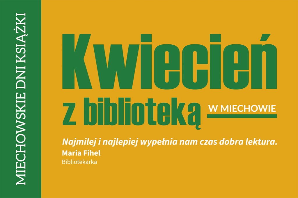 Plakat promujący wydarzenie „Kwiecień z biblioteką w Miechowie”. Na żółtym tle widoczny duży zielony napis „Kwiecień z biblioteką”, obok dopisek „w Miechowie”. Po lewej stronie pionowy pasek z napisem „Miechowskie Dni Książki”. Na dole cytat: „Najmilej i najlepiej wypełnia nam czas dobra lektura” – Maria Fihel, bibliotekarka