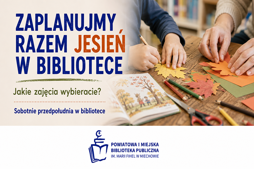 Plakat Powiatowej i Miejskiej Biblioteki Publicznej im. Marii Fihel w Miechowie zaprasza na sobotnie przedpołudnia w bibliotece. Hasło: „Zaplanujmy razem jesień w bibliotece”. W tle dzieci i dorosły wykonują jesienne prace plastyczne przy stole